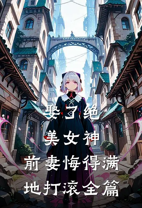 娶了绝美女神,前妻悔得满地打滚全篇阅读
