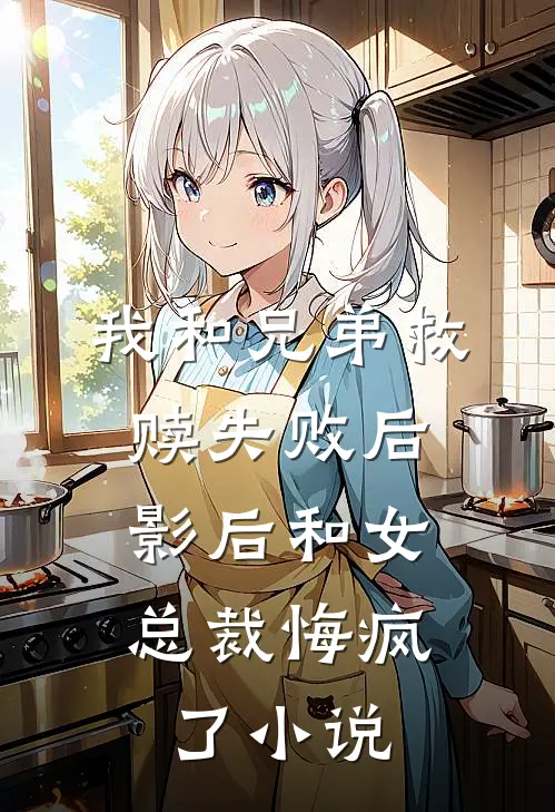 我和兄弟救赎失败后,影后和女总裁悔疯了在线阅读