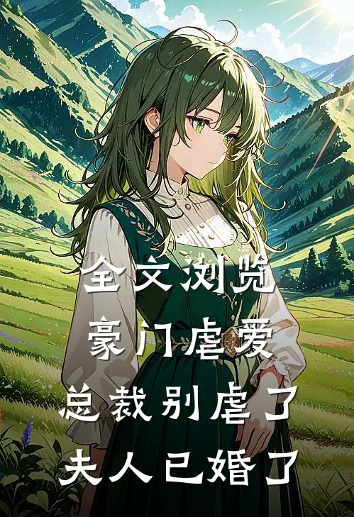 全文浏览豪门虐爱总裁别虐了,夫人已婚了