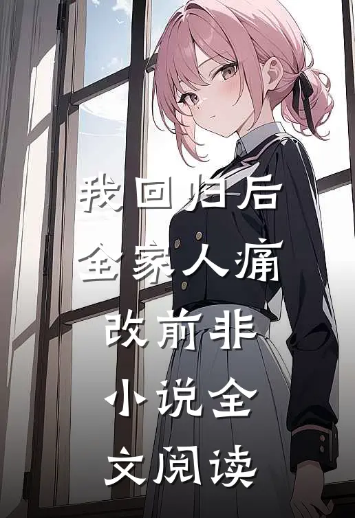 我回归后，全家人痛改前非小说全文阅读