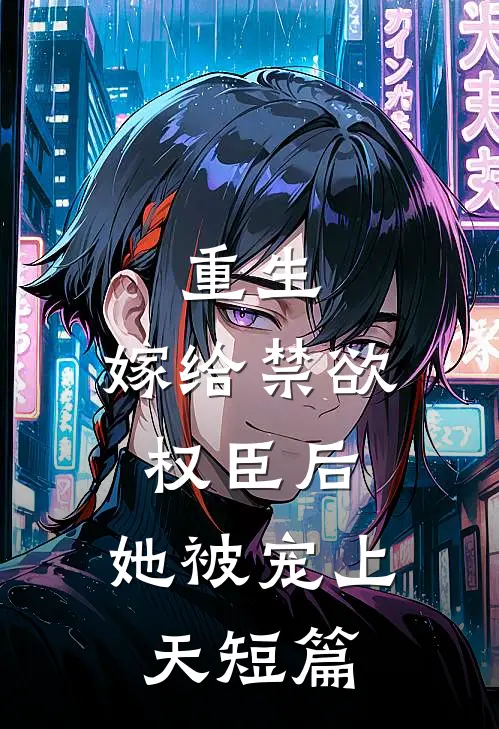 重生嫁给禁欲权臣后,她被宠上天短篇免费阅读
