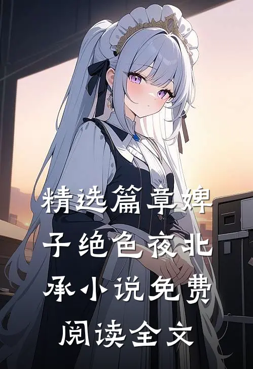 精选篇章婢子绝色夜北承小说免费阅读全文