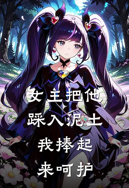 女主把他踩入泥土,我捧起来呵护她的