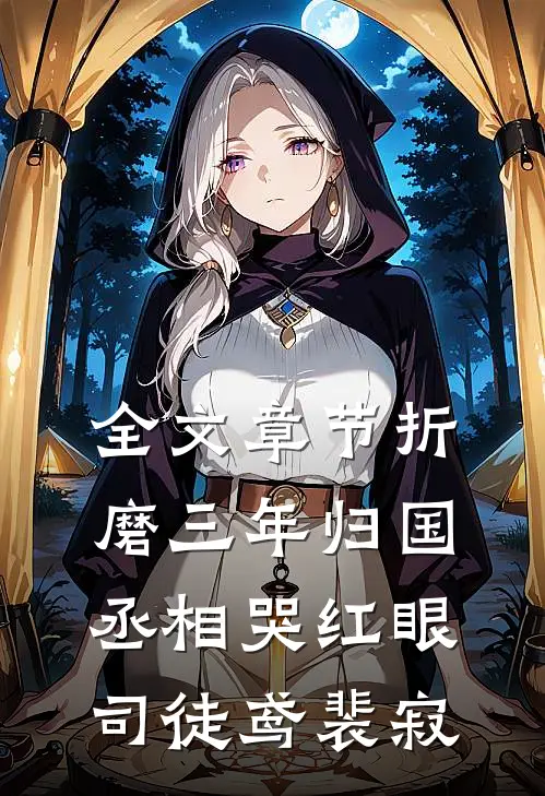 全文章节折磨三年归国,丞相哭红眼(司徒鸢裴寂)