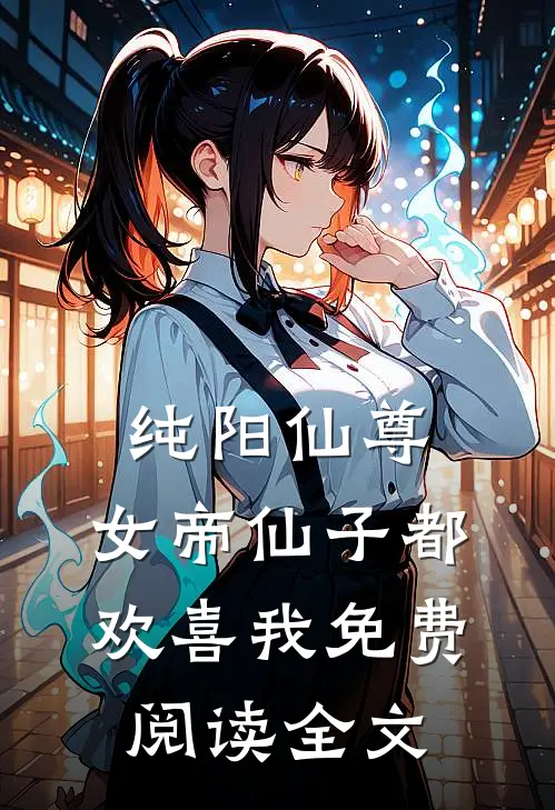 纯阳仙尊女帝仙子都欢喜我免费阅读全文