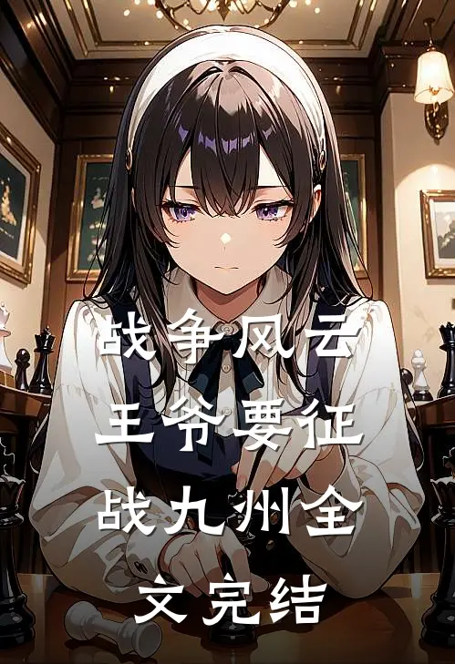 战争风云王爷要征战九州全文完结了吗