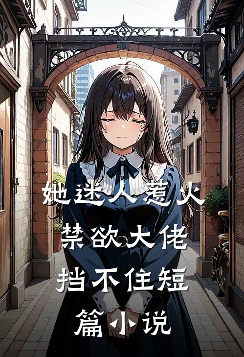 她迷人惹火,禁欲大佬挡不住短篇阅读