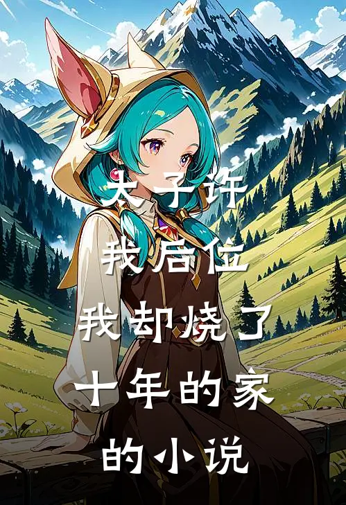 太子许我后位,我却烧了十年的家的免费阅读
