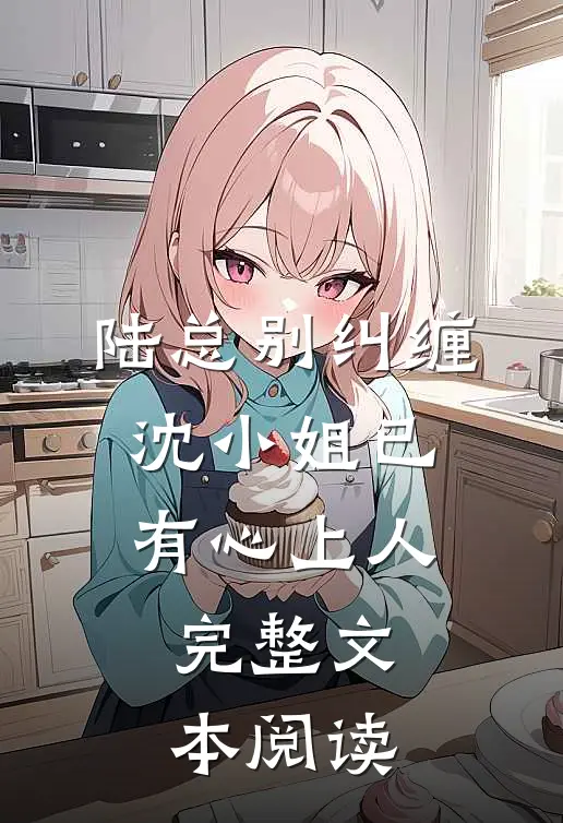 陆总别纠缠,沈小姐已有心上人完整文本阅读