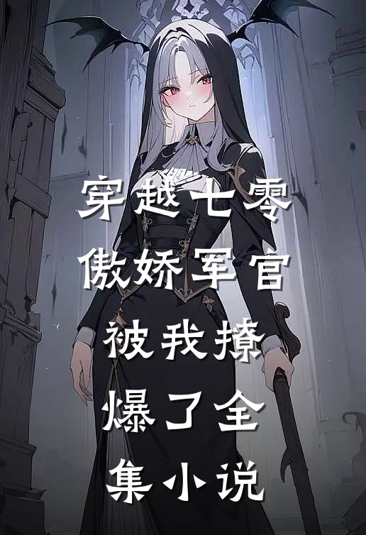 穿越七零,傲娇军官被我撩爆了全集免费阅读