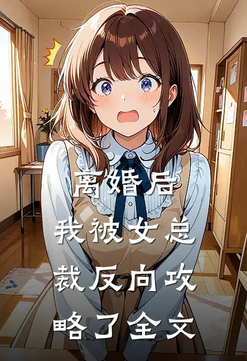 离婚后，我被女总裁反向攻略了全文