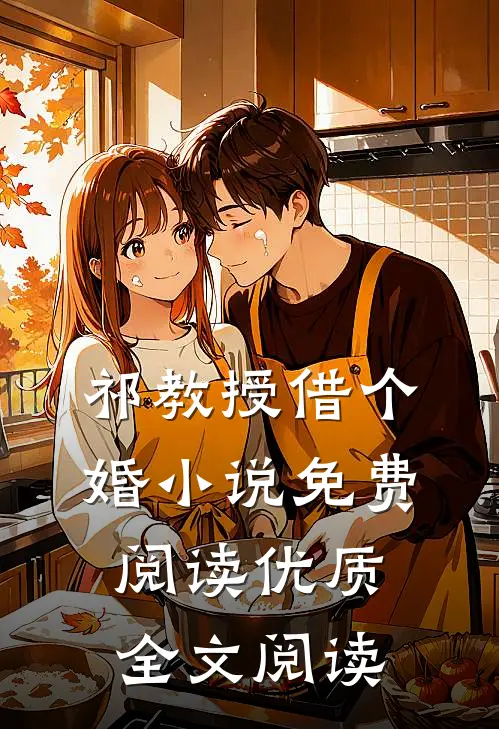 祁教授借个婚小说免费阅读优质全文阅读