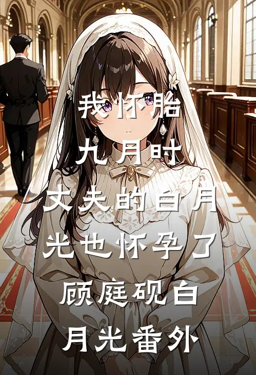 我怀胎九月时，丈夫的白月光也怀孕了顾庭砚白月光番外