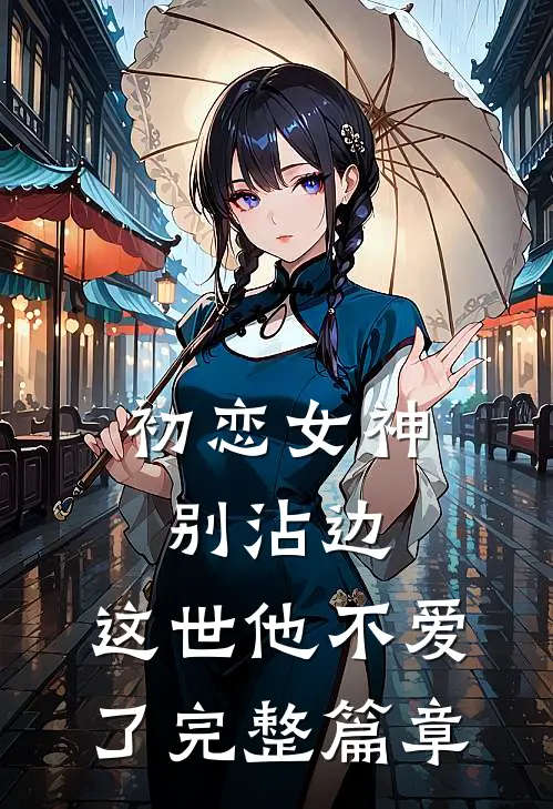 初恋女神别沾边,这世他不爱了完整篇章阅读