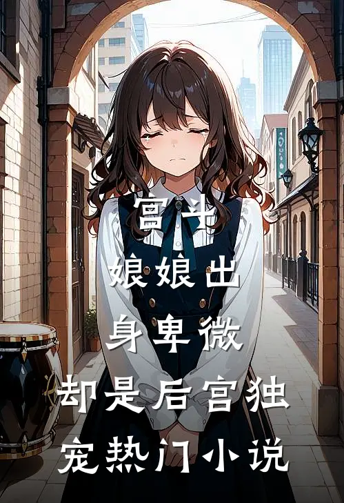 宫斗：娘娘出身卑微，却是后宫独宠热门小说