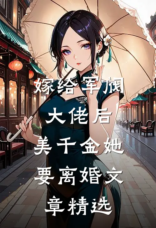 嫁给军阀大佬后,美千金她要离婚文章精选免费阅读