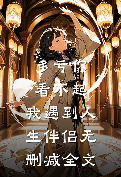 多亏你看不起,我遇到人生伴侣无删减全文在线阅读