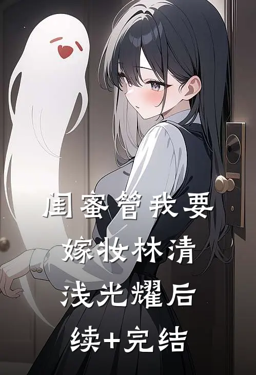 闺蜜管我要嫁妆林清浅光耀后续+完结