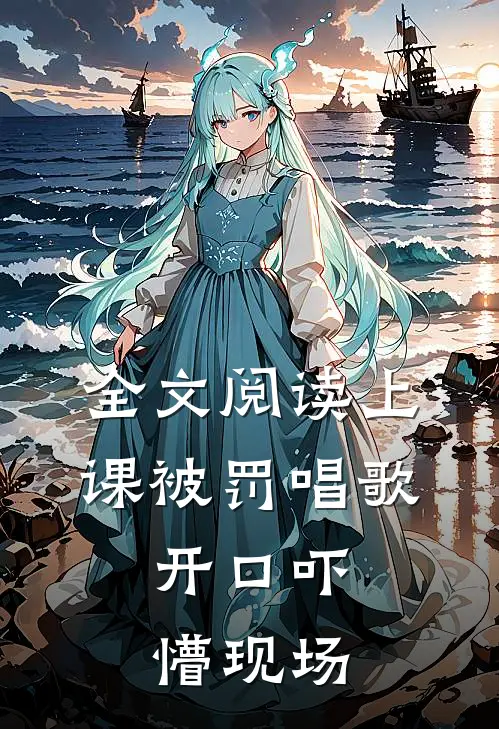 全文阅读上课被罚唱歌，开口吓懵现场