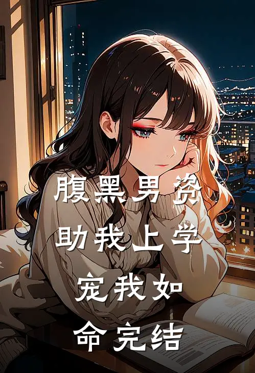 腹黑男资助我上学,宠我如命完结