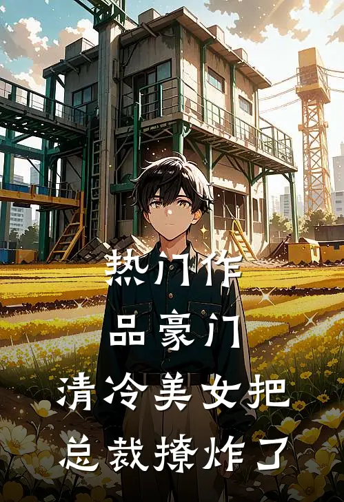 热门作品豪门清冷美女把总裁撩炸了全文阅读