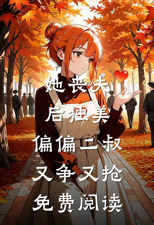 她丧夫后独美,偏偏二叔又争又抢免费阅读全文
