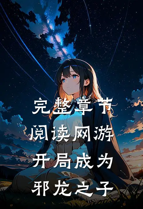 完整章节阅读网游开局成为邪龙之子的