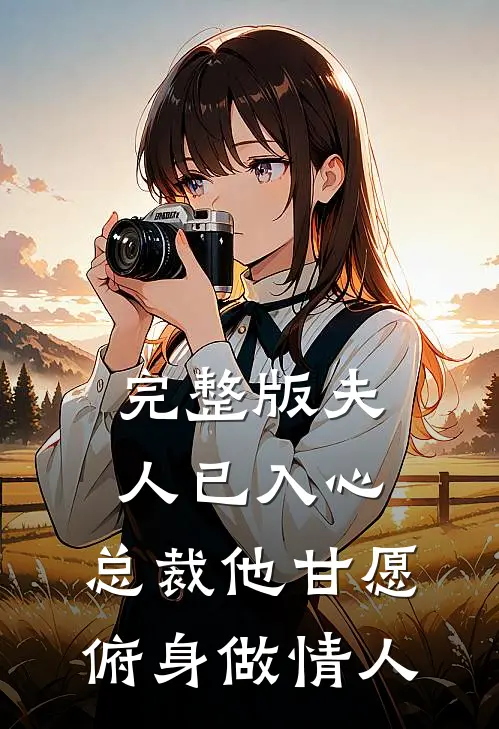 完整版夫人已入心,总裁他甘愿俯身做情人免费观看