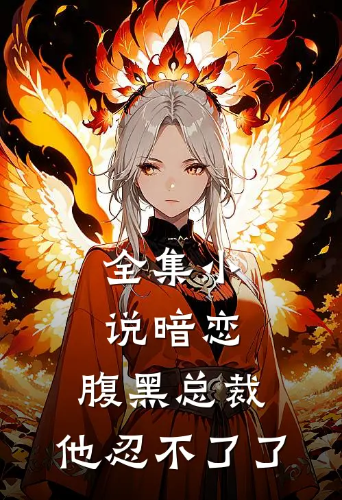 全集暗恋腹黑总裁,他忍不了了全文阅读