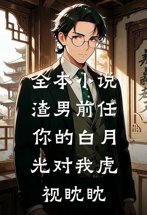 全本渣男前任,你的白月光对我虎视眈眈免费阅读