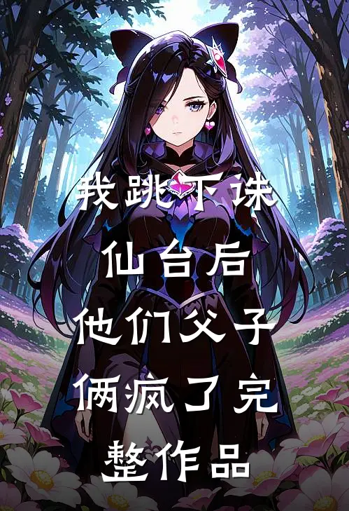 我跳下诛仙台后,他们父子俩疯了完整作品免费阅读