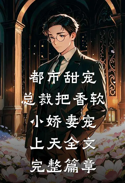 都市甜宠:总裁把香软小娇妻宠上天全文完整篇章