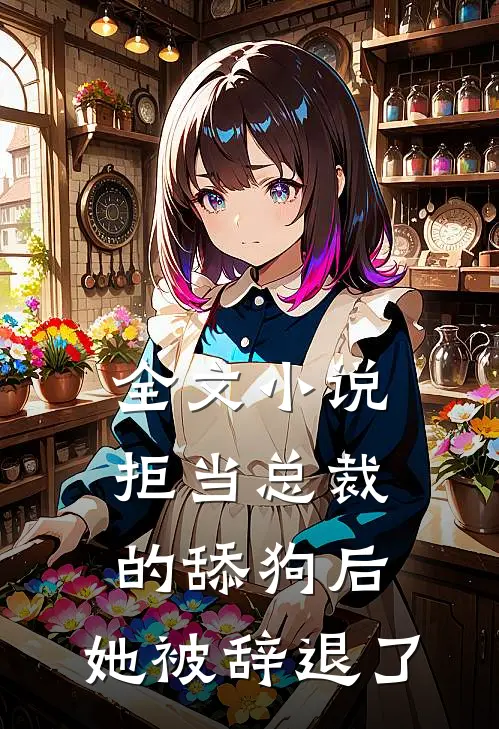 全文拒当总裁的舔狗后,她被辞退了免费阅读