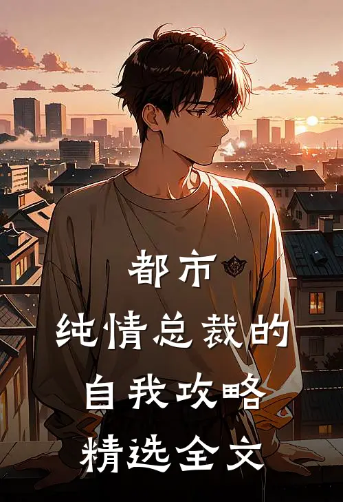 都市纯情总裁的自我攻略精选全文