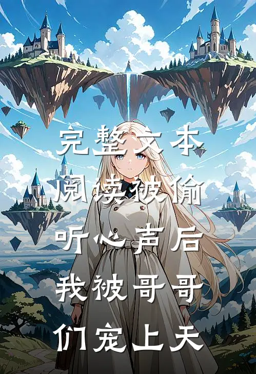 完整文本阅读被偷听心声后，我被哥哥们宠上天