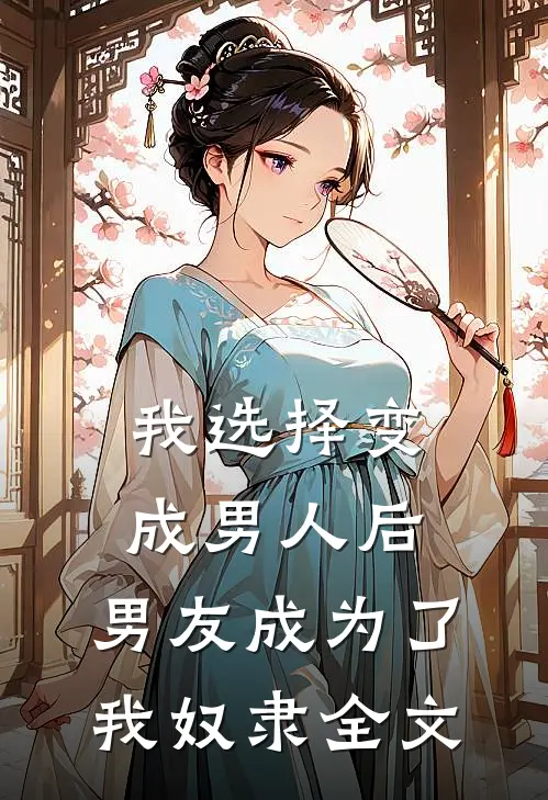 我选择变成男人后,男友成为了我奴隶全文在线阅读