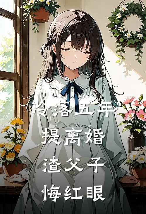 冷落五年提离婚,渣父子悔红眼 夏未央