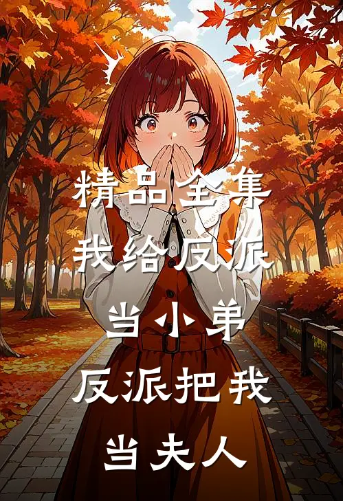 精品全集我给反派当小弟,反派把我当夫人免费阅读