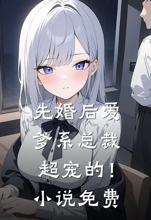 先婚后爱爹系总裁超宠的!免费阅读