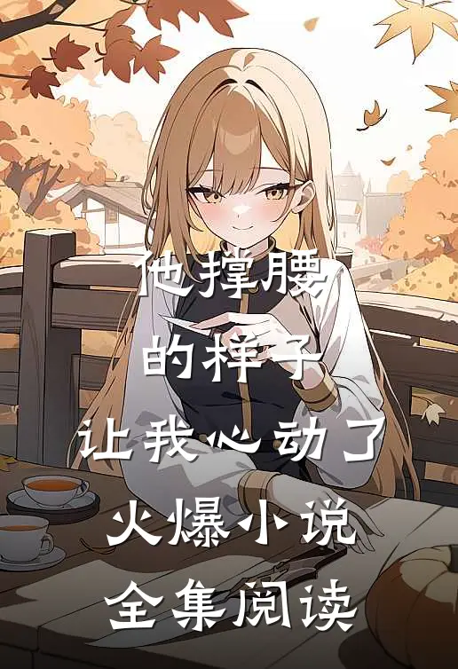 他撑腰的样子,让我心动了火爆全集阅读免费