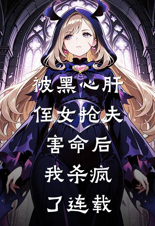 被黑心肝侄女抢夫害命后,我杀疯了连载