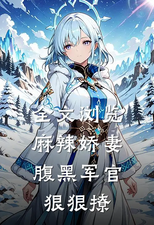 全文浏览麻辣娇妻,腹黑军官狠狠撩漫画