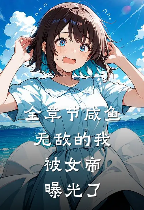全章节咸鱼无敌的我,被女帝曝光了