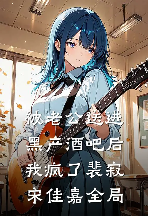 被老公送进黑产酒吧后，我疯了裴寂宋佳嘉全局