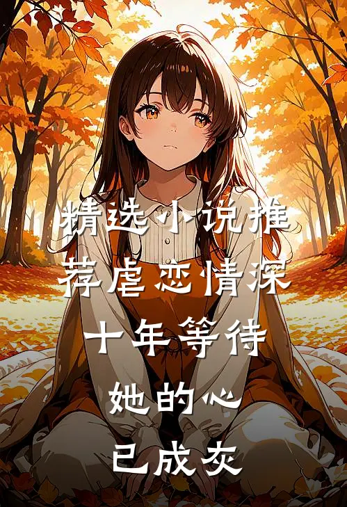 精选小说推荐虐恋情深：十年等待，她的心已成灰