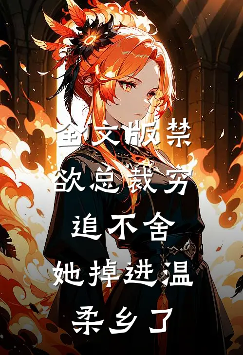 全文版禁欲总裁穷追不舍，她掉进温柔乡了
