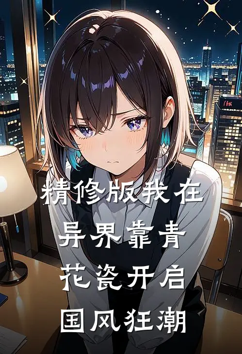精修版我在异界靠青花瓷开启国风狂潮