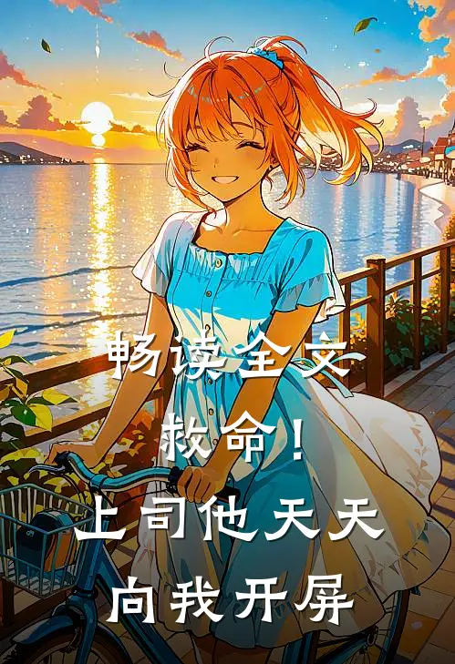 畅读全文救命!上司他天天向我开屏