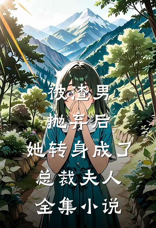 被渣男抛弃后，她转身成了总裁夫人全集小说