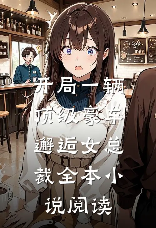 开局一辆顶级豪车,邂逅女总裁全本阅读免费